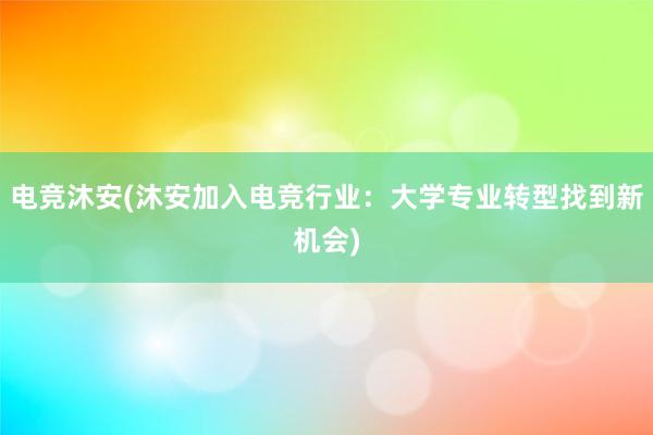 电竞沐安(沐安加入电竞行业：大学专业转型找到新机会)