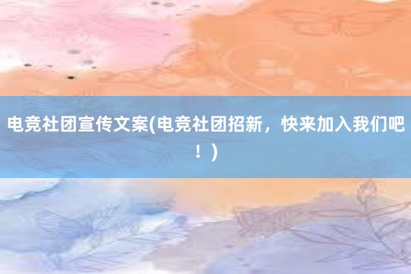 电竞社团宣传文案(电竞社团招新，快来加入我们吧！)