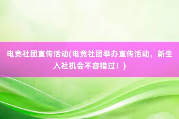 电竞社团宣传活动(电竞社团举办宣传活动，新生入社机会不容错过！)