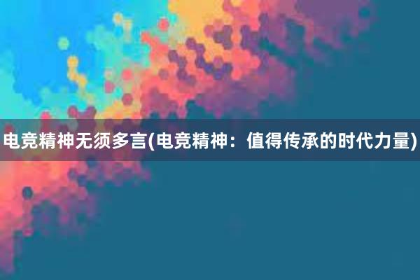 电竞精神无须多言(电竞精神：值得传承的时代力量)