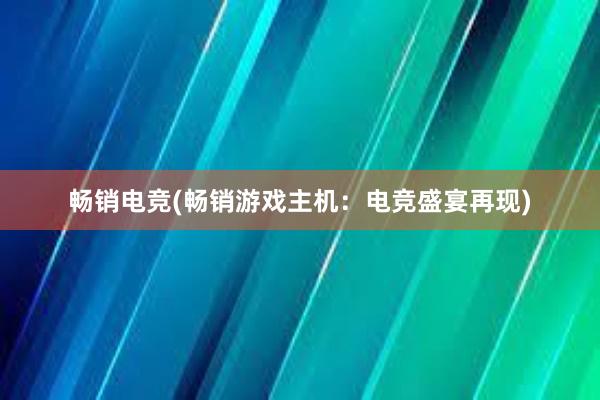 畅销电竞(畅销游戏主机：电竞盛宴再现)