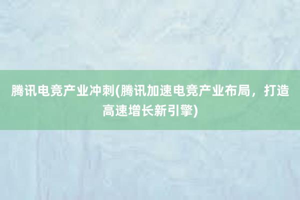 腾讯电竞产业冲刺(腾讯加速电竞产业布局，打造高速增长新引擎)