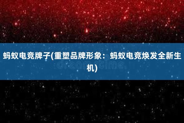 蚂蚁电竞牌子(重塑品牌形象：蚂蚁电竞焕发全新生机)