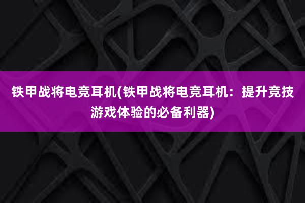 铁甲战将电竞耳机(铁甲战将电竞耳机：提升竞技游戏体验的必备利器)