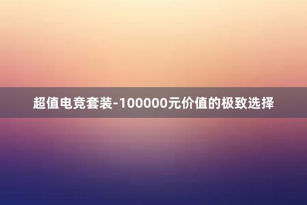 超值电竞套装-100000元价值的极致选择