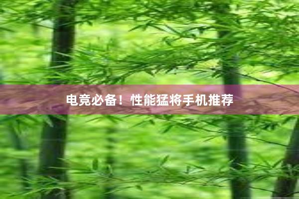 电竞必备！性能猛将手机推荐