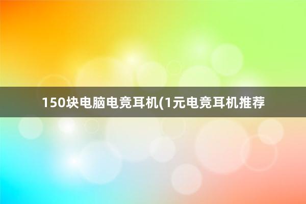 150块电脑电竞耳机(1元电竞耳机推荐