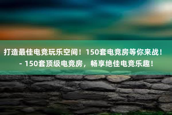 打造最佳电竞玩乐空间！150套电竞房等你来战！ - 150套顶级电竞房，畅享绝佳电竞乐趣！