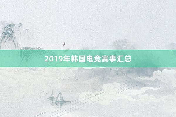 2019年韩国电竞赛事汇总