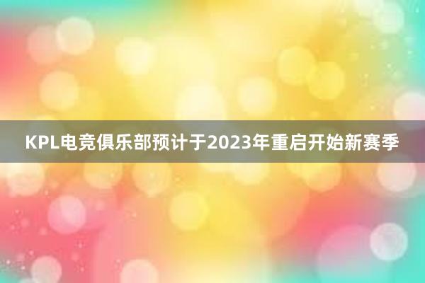 KPL电竞俱乐部预计于2023年重启开始新赛季