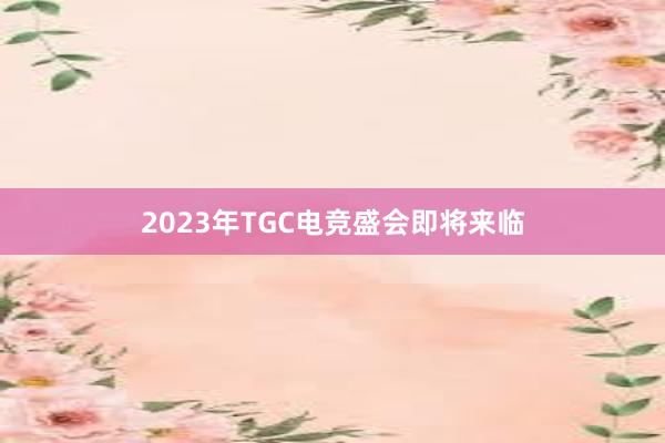 2023年TGC电竞盛会即将来临