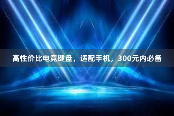 高性价比电竞键盘，适配手机，300元内必备