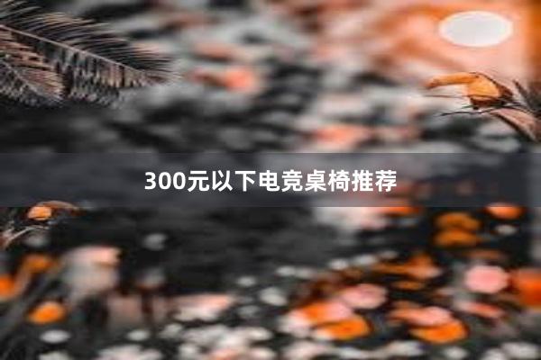 300元以下电竞桌椅推荐