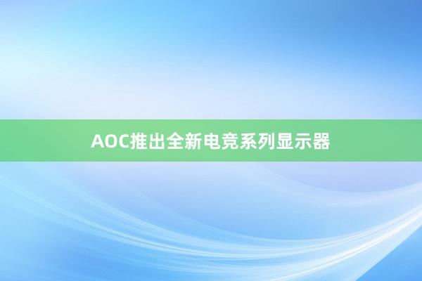 AOC推出全新电竞系列显示器