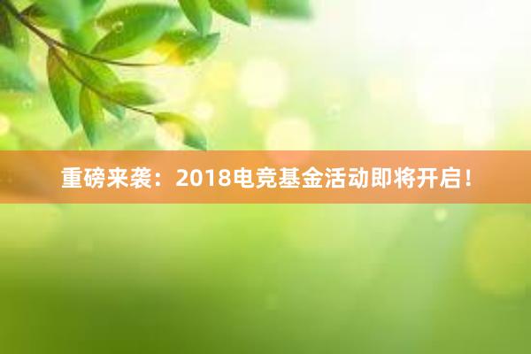 重磅来袭：2018电竞基金活动即将开启！