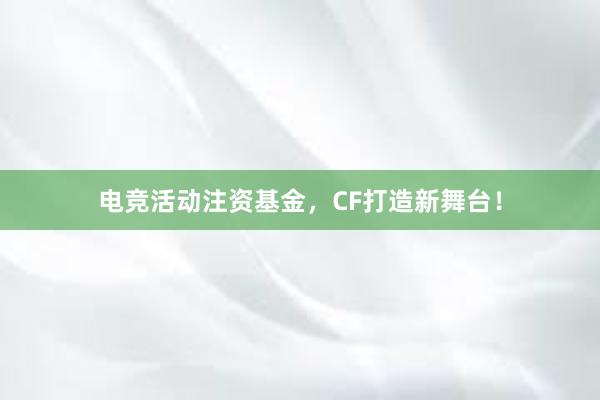 电竞活动注资基金，CF打造新舞台！