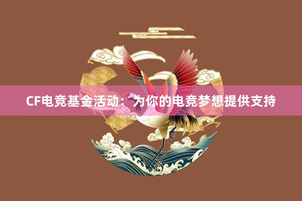 CF电竞基金活动：为你的电竞梦想提供支持