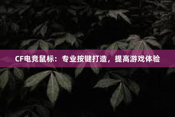 CF电竞鼠标：专业按键打造，提高游戏体验