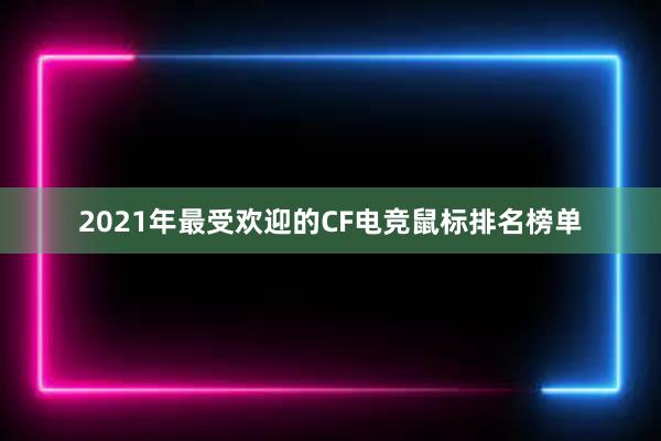 2021年最受欢迎的CF电竞鼠标排名榜单