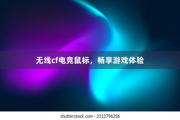 无线cf电竞鼠标，畅享游戏体验