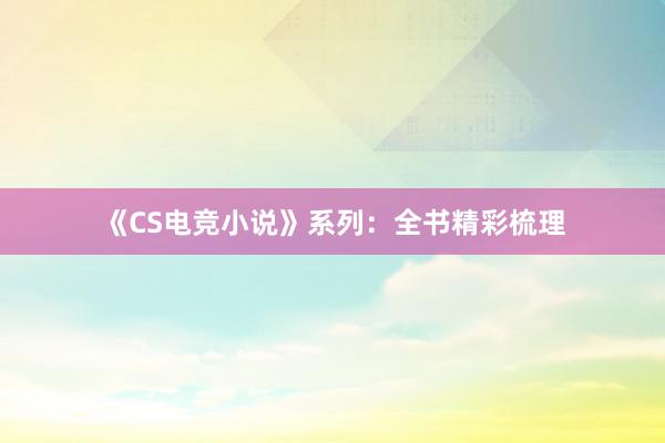 《CS电竞小说》系列：全书精彩梳理