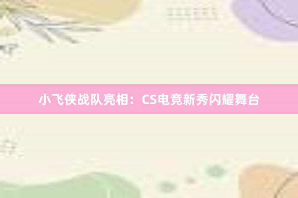 小飞侠战队亮相：CS电竞新秀闪耀舞台