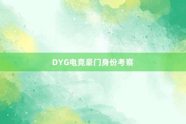 DYG电竞豪门身份考察