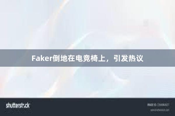 Faker倒地在电竞椅上，引发热议