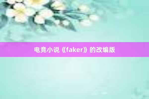 电竞小说《faker》的改编版