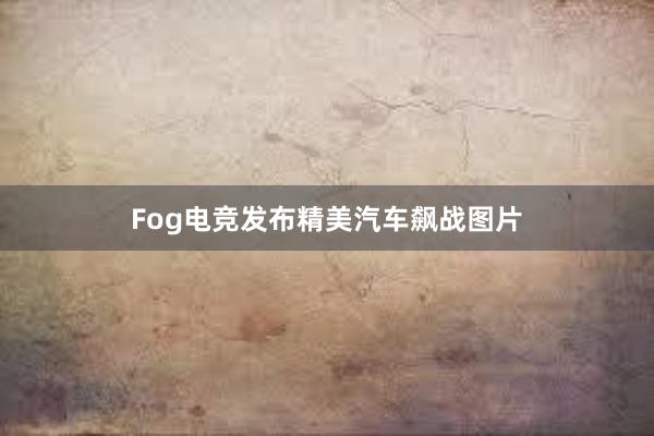 Fog电竞发布精美汽车飙战图片