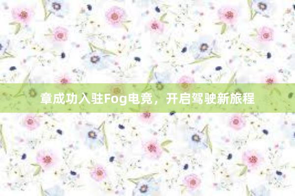 章成功入驻Fog电竞，开启驾驶新旅程