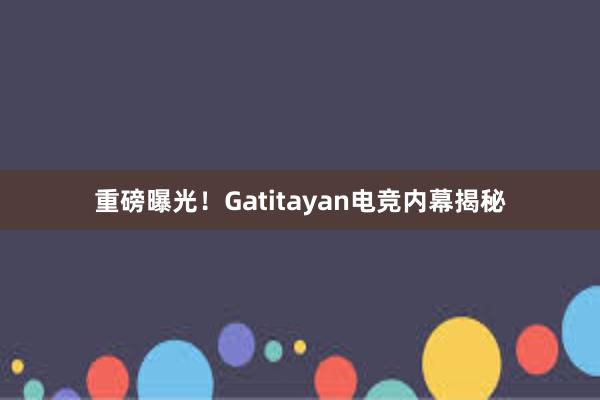 重磅曝光！Gatitayan电竞内幕揭秘