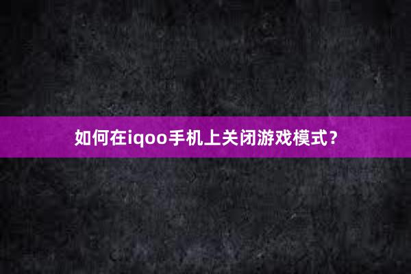 如何在iqoo手机上关闭游戏模式？