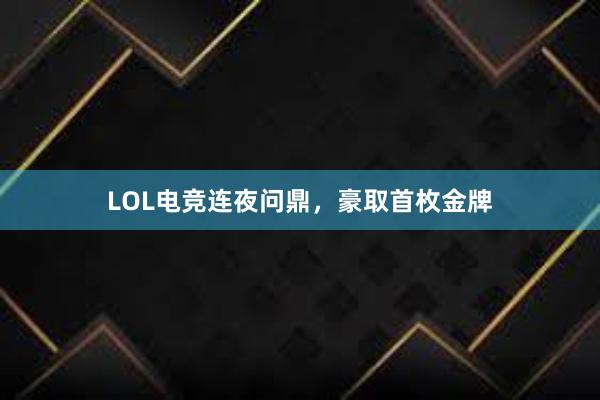 LOL电竞连夜问鼎，豪取首枚金牌