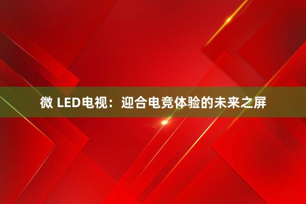 微 LED电视：迎合电竞体验的未来之屏