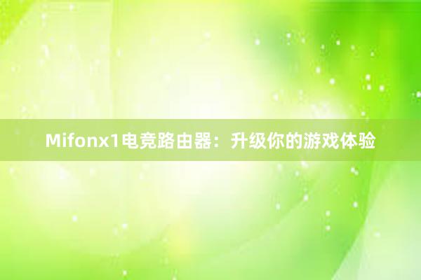 Mifonx1电竞路由器：升级你的游戏体验