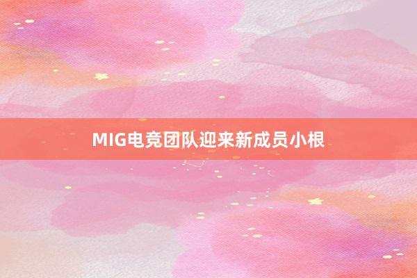 MIG电竞团队迎来新成员小根