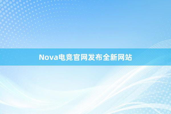 Nova电竞官网发布全新网站