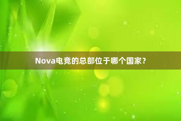 Nova电竞的总部位于哪个国家？