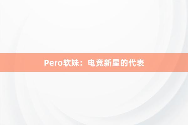 Pero软妹：电竞新星的代表