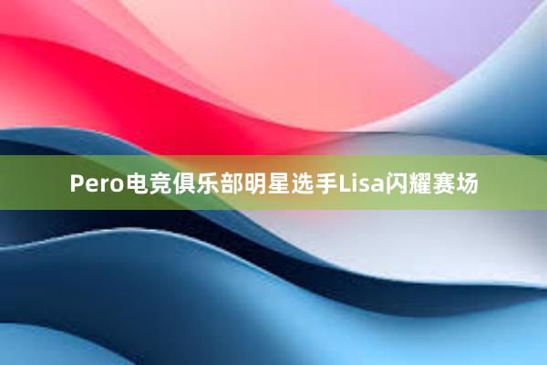 Pero电竞俱乐部明星选手Lisa闪耀赛场