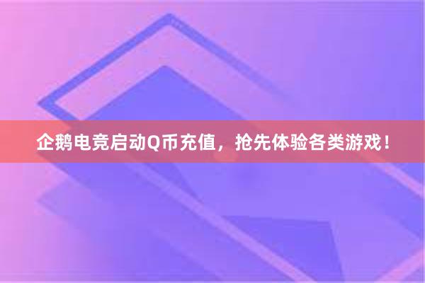 企鹅电竞启动Q币充值，抢先体验各类游戏！