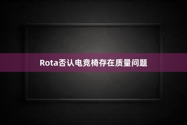 Rota否认电竞椅存在质量问题