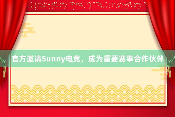 官方邀请Sunny电竞，成为重要赛事合作伙伴