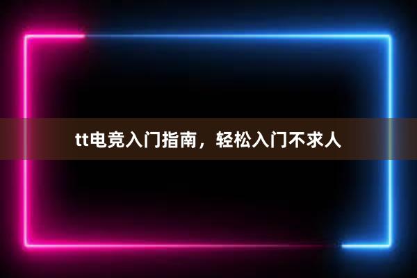 tt电竞入门指南，轻松入门不求人