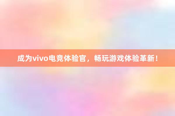 成为vivo电竞体验官，畅玩游戏体验革新！