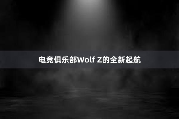 电竞俱乐部Wolf Z的全新起航