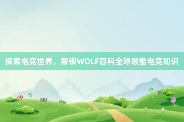 探索电竞世界，解锁WOLF百科全球最酷电竞知识