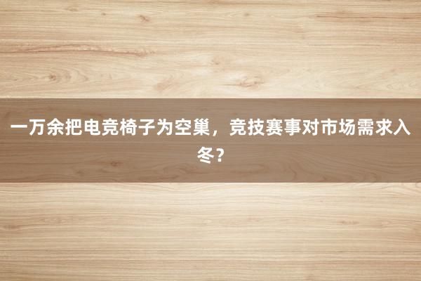 一万余把电竞椅子为空巢，竞技赛事对市场需求入冬？