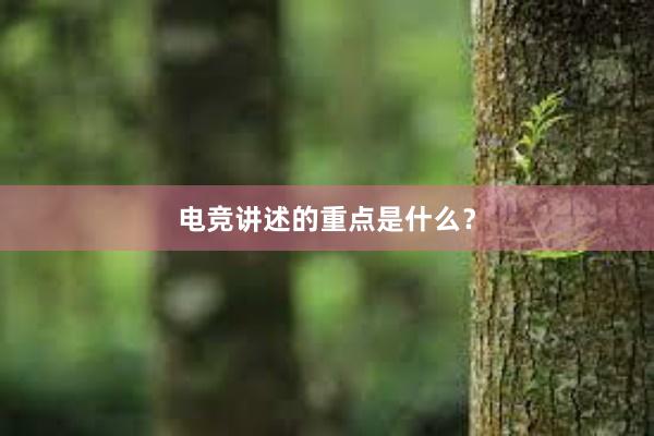 电竞讲述的重点是什么？